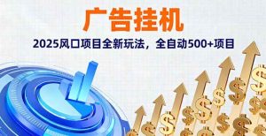 （16166期）广告挂机，2025风口项目全新玩法，全自动500+项目-七量思维