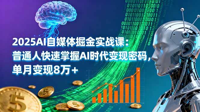 （16171期）2025AI自媒体掘金实战课：普通人快速掌握AI时代变现密码，单月变现8万+-七量思维