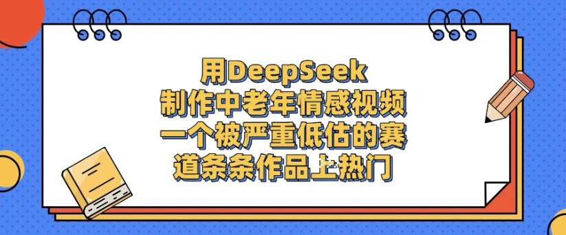 用DeepSeek制作，中老年情感视频，一个被严重低估的赛道，条条作品上热门-七量思维