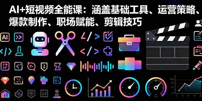（16182期）AI+短视频全能课：涵盖基础工具、运营策略、爆款制作、职场赋能、剪辑技巧-七量思维