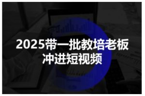 2025带一批教培老板冲进短视频，全方位助力教培人掌握短视频招生技能-七量思维