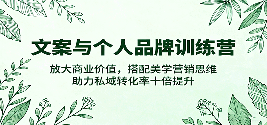 文案与个人品牌训练营，放大商业价值，搭配美学营销思维，助力私域转化率十倍提升-七量思维