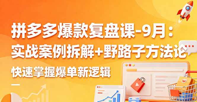 （16176期）拼多多爆款复盘课-9月：实战案例拆解+野路子方法论，快速掌握爆单新逻辑-七量思维