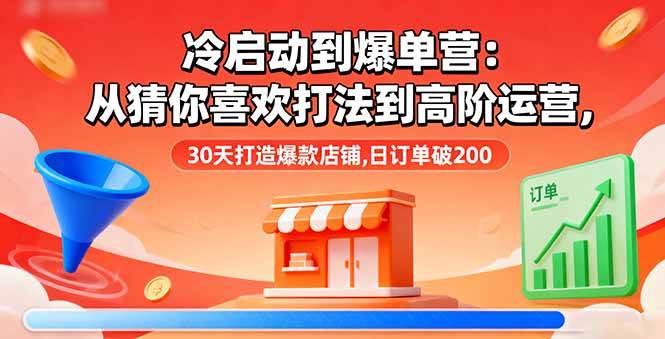 （16177期）冷启动到爆单营：从猜你喜欢打法到高阶运营,30天打造爆款店铺,日订单破200-七量思维