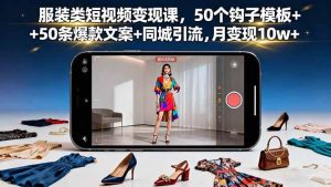 (16189期)服装类短视频变现课,50个钩子模板+50条爆款文案+同城引流,月变现10w+-七量思维