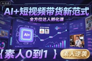 AI+短视频带货新范式全方位达人孵化课，素人也可以从0到1，全方位认知短视频带货-七量思维