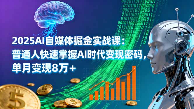 2025AI自媒体掘金实战课：普通人快速掌握AI时代变现密码，单月变现8万+-七量思维