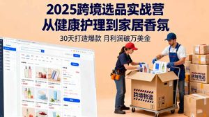 2025跨境选品实战营:从健康护理到家居香氛,30天打造爆款,月利润破万美金-七量思维