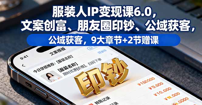 服装人IP变现课6.0，文案创富、朋友圈印钞、公域获客，9大章节+2节赠课-七量思维
