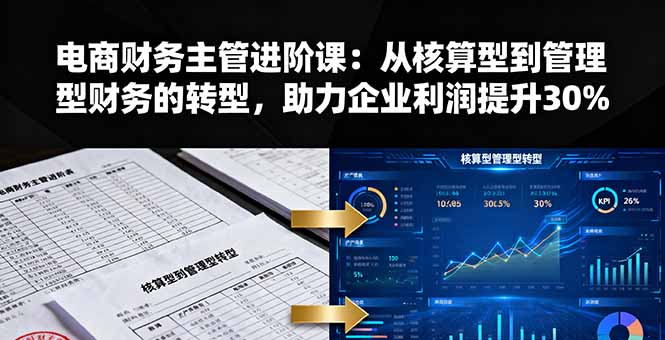 电商财务主管进阶课：从核算型到管理型财务的转型，助力企业利润提升30%-七量思维