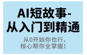 AI短故事从入门到精通，从0开始你也行，核心帮你全掌握-七量思维