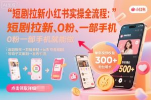 短剧拉新小红书实操全流程,0粉一部手机就可以做,详细教程-七量思维