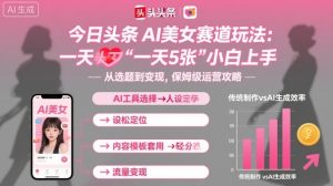 今日头条AI美女赛道玩法，一天轻松5张，小白轻松上手-七量思维