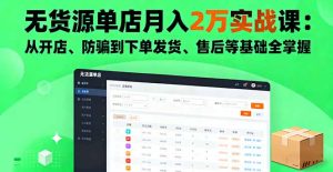 无货源单店月入2万实战课：从开店、防骗到下单发货、售后等基础全掌握-七量思维