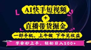 AI快手短视频+直播带货掘金，一部手机，上午做 下午见收益，学会秒上手…-七量思维