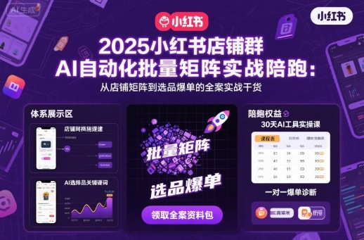 2025小红书店铺群AI自动化批量矩阵实战陪跑，从店铺矩阵到选品爆单的全案实战干货-七量思维