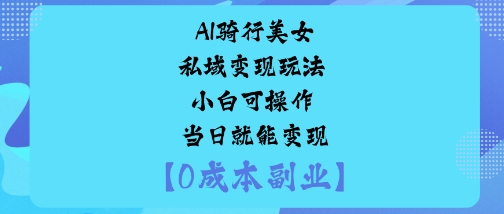 AI骑行美女私域变现玩法小白可操作当日就能变现-七量思维