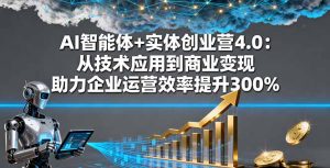 AI智能体+实体创业营4.0：从技术应用到商业变现 助力企业运营效率提升300%-七量思维