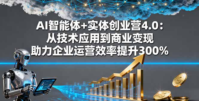 AI智能体+实体创业营4.0：从技术应用到商业变现 助力企业运营效率提升300%-七量思维