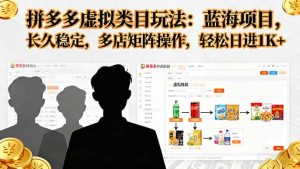 拼多多虚拟类目玩法，蓝海项目，长久稳定，多店矩阵操作，轻松日进1K+-七量思维