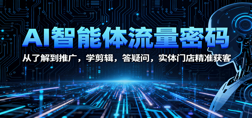 AI智能体流量密码：从了解到推广，学剪辑，答疑问，实体门店精准获客-七量思维