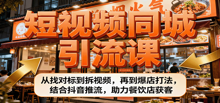短视频同城引流课：从找对标到拆视频，再到爆店打法，结合抖音推流，助力餐饮店获客-七量思维