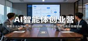 AI智能体创业营：聚焦企业AI落地，助全员提效，开启智能运营与商业思维突破-七量思维
