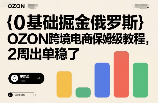 0基础掘金俄罗斯，OZON跨境电商保姆级教程，2周出单稳了-七量思维