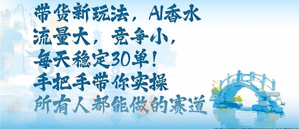 带货新玩法，AI香水，流量大，竞争小，每天稳定30单，手把手带你实操所有人都能做的赛道-七量思维