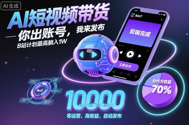 AI短视频带货，你出账号，我来发布，B站计划最高躺入1W【揭秘】-七量思维