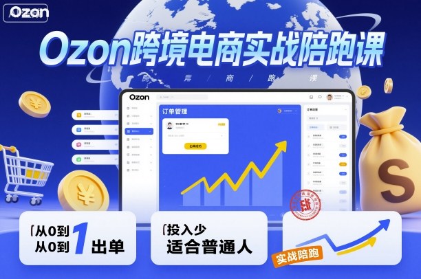 Ozon跨境电商实战陪跑课，教你从0到1出单，投入少适合普通人-七量思维