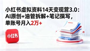 小红书虚拟资料14天变现营3.0：AI原创+油管拆解+笔记撰写，单账号月入2万+-七量思维