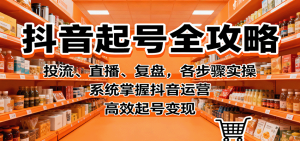 抖音起号全攻略，投流、直播、复盘，各步骤实操，系统掌握抖音运营，高效起号变现-七量思维
