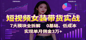 短视频女装带货实战：7大模块全拆解，0基础、低成本，实现单月佣金3万+-七量思维