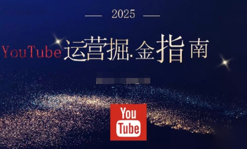 2025油管YouTuBe运营掘金指南,全方位帮你从零搭建油管运营体系-七量思维