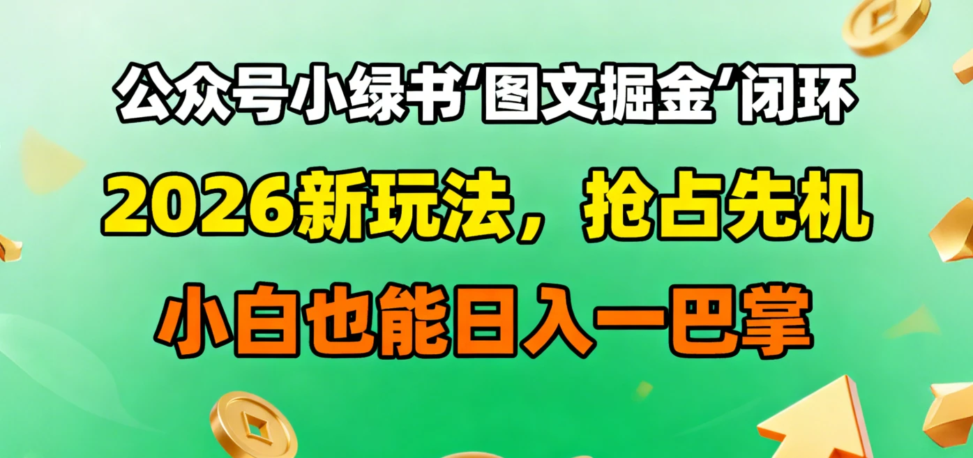 公众号小绿书图文掘金闭环，2026新玩法，抢占先机，小白也能日入一巴掌-七量思维