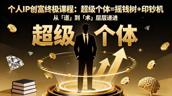 （16365期）个人IP创富终极课程：超级个体=摇钱树+印钞机，从「道」到「术」层层递进-七量思维