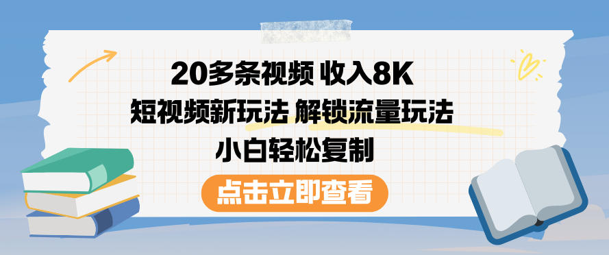 20多条视频收入8K,短视频新玩法,解锁流量玩法,小白轻松复制-七量思维