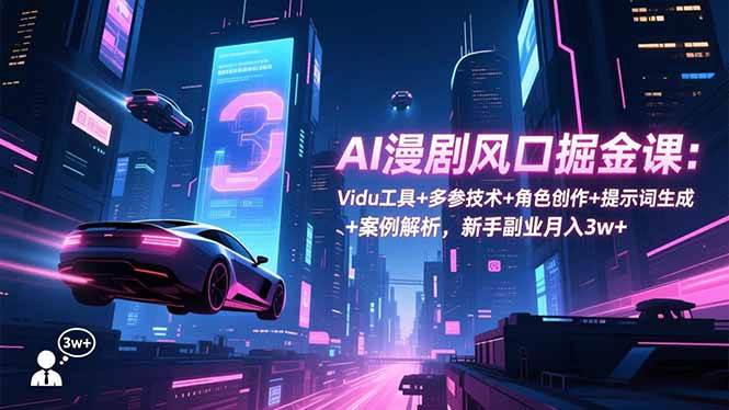 (16738期)AI漫剧风口掘金课:Vidu工具+多参技术+角色创作+提示词生成+案例解析,新手副业月入3w+-七量思维
