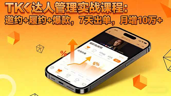 (16390期)TK达人管理实战课程:邀约+履约+爆款,7天出单,月增10万+-七量思维
