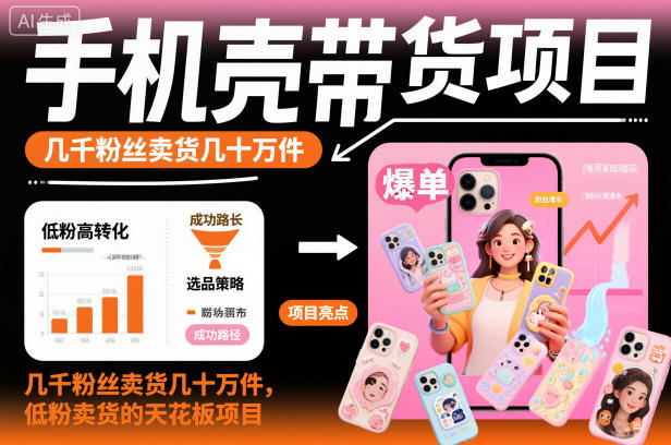 手机壳带货项目,几千粉丝卖货几十万件,短视频低粉卖货的天花板项目-七量思维