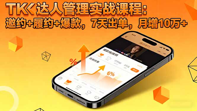 TK达人管理实战课程:邀约+履约+爆款,7天出单,月增10万+-七量思维