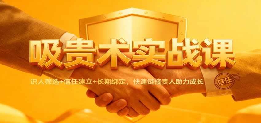 吸贵术实战课:识人筛选+信任建立+长期绑定,快速链接贵人助力成长-七量思维