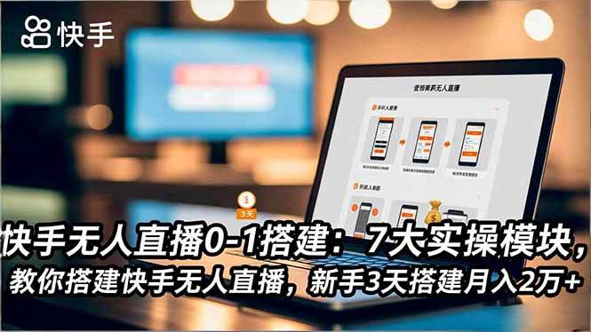 (16694期)快手无人直播0-1搭建:7大实操模块,教你搭建快手无人直播,新手3天搭建月入2万+-七量思维