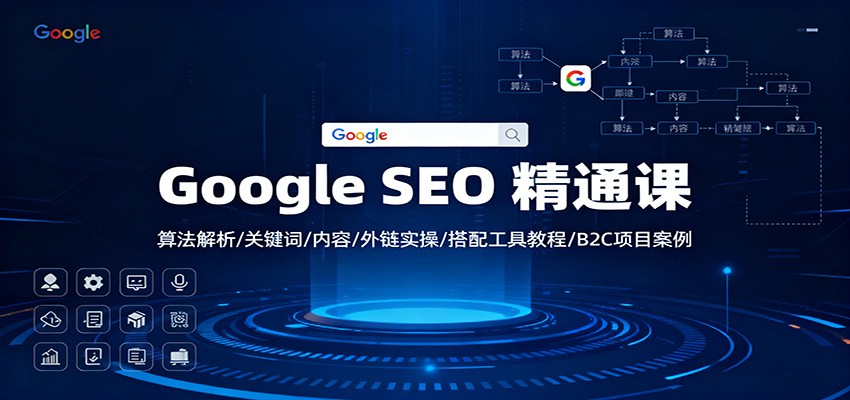 Google SEO 精通课:算法解析/关键词/内容/外链实操/搭配工具教程/B2C项目案例-七量思维