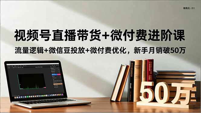 （16684期）视频号直播带货+微付费进阶课：流量逻辑+微信豆投放+微付费优化，新手月销破50万-七量思维