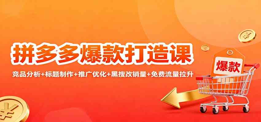 拼多多爆款打造课:竞品分析+标题制作+推广优化+黑搜改销量+免费流量拉升-七量思维