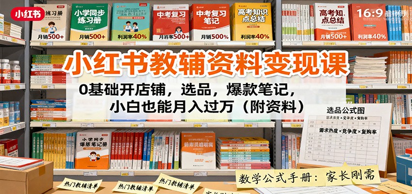 小红书教辅资料变现课：0基础开店铺，选品，爆款笔记，小白也能月入过万（附资料）-七量思维