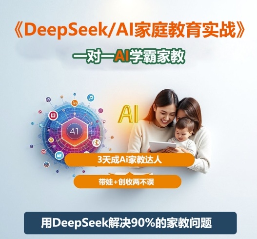 DeepSeek+Al家庭教育实战,一对一AI学霸家教,3天成Ai家教达人,带娃+创收两不误-七量思维