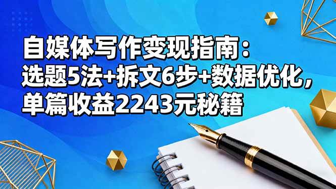 (16378期)自媒体写作变现指南:选题5法+拆文6步+数据优化,单篇收益2243元秘籍-七量思维